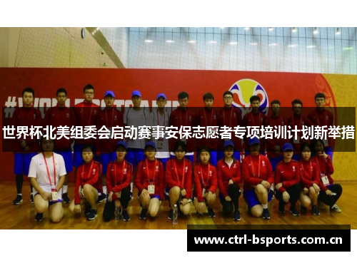 世界杯北美组委会启动赛事安保志愿者专项培训计划新举措