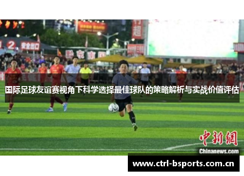 国际足球友谊赛视角下科学选择最佳球队的策略解析与实战价值评估